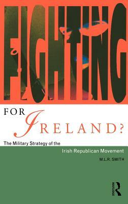 Fighting for Ireland?: The Military Strategy of the Irish Republican Movement by M. L. R. Smith