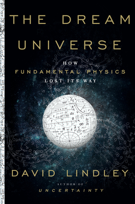 The Dream Universe: How Fundamental Physics Lost Its Way by David Lindley