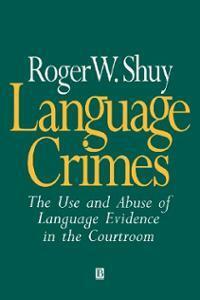 Language Crimes: The Use and Abuse of Language Evidence in the Courtroom by Roger W. Shuy