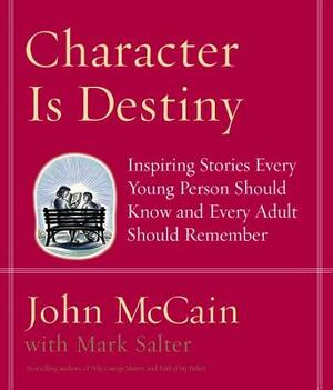 Character Is Destiny: Inspiring Stories Every Young Person Should Know and Every Adult Should Remember by John McCain, Mark Salter