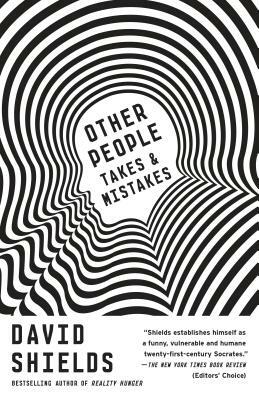 Other People: Takes & Mistakes by David Shields