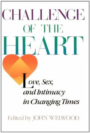 Challenge of the Heart: Love, Sex, and Intimacy in Changing Times by John Welwood