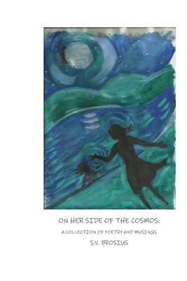 On Her Side of the Cosmos: : A Collection of Poetry and Musings by S. V. Brosius