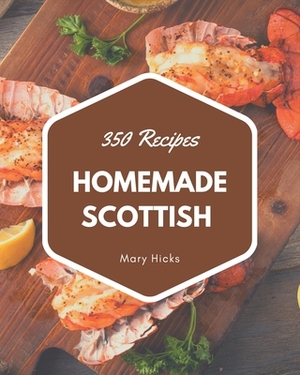 350 Homemade Scottish Recipes: The Scottish Cookbook for All Things Sweet and Wonderful! by Mary Hicks