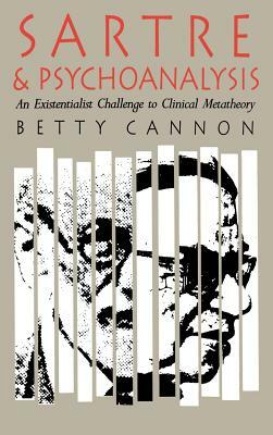 Sartre and Psychoanalysis: An Existentialist Challenge to Clinical Metatheory by Betty Cannon