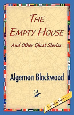 The Empty House and Other Ghost Stories by Algernon Blackwood, Algernon Blackwood