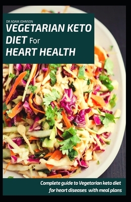 Vegetarian Keto Diet for Heart Health: Complete Guide to Vegetarian Keto Diet for Heart Diseases with Meal Plans by Adam Johnson
