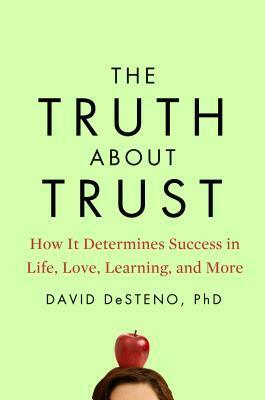 The Truth About Trust: How It Determines Success in Life, Love, Learning, and More by David DeSteno