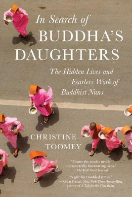 In Search of Buddha's Daughters: The Hidden Lives and Fearless Work of Buddhist Nuns by Christine Toomey