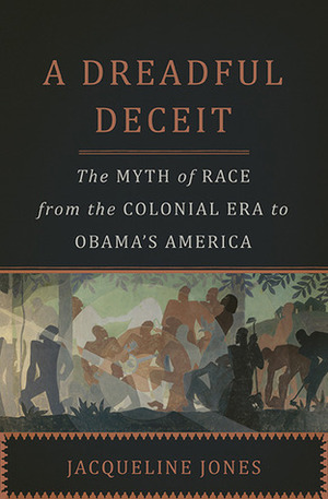 A Dreadful Deceit: The Myth of Race from the Colonial Era to Obama's America by Jacqueline A. Jones