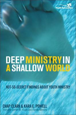 Deep Ministry in a Shallow World: Not-So-Secret Findings about Youth Ministry by Kara Powell, Chap Clark