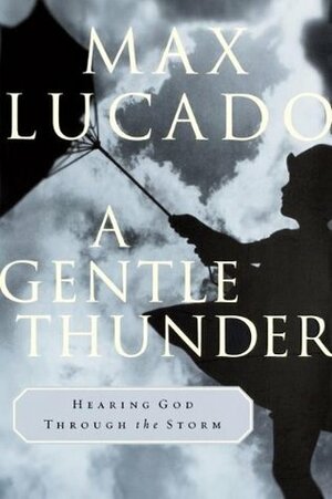 A Gentle Thunder: Hearing God Through the Storm by Max Lucado