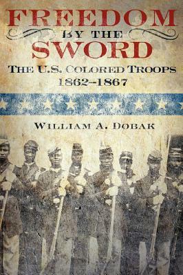 Freedom by the Sword: The U.S. Colored Troops, 1862-1867 (CMH Publication 30-24-1) by William a. Dobak, U. S. Army Center of Military History