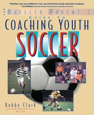 The Baffled Parent's Guide to Coaching Youth Soccer by Bobby Clark