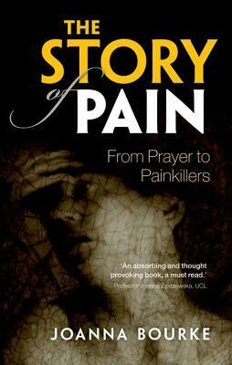 The Story of Pain: From Prayer to Painkillers by Joanna Bourke