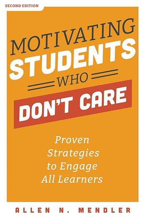 Motivating Students Who Don't Care: Proven Strategies to Engage All Learners by Allen N. Mendler, Allen N. Mendler