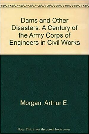 Dams And Other Disasters: A Century Of The Army Corps Of Engineers In Civil Works by Arthur E. Morgan