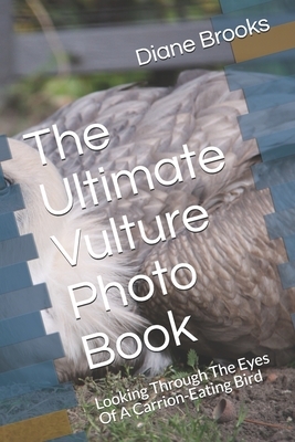 The Ultimate Vulture Photo Book: Looking Through The Eyes Of A Carrion-Eating Bird by Diane Brooks