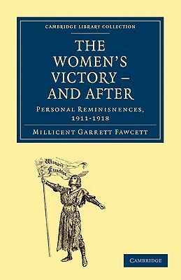 The Women's Victory - And After: Personal Reminiscences, 1911-1918 by Millicent Garrett Fawcett