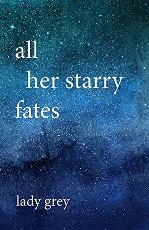 All Her Starry Fates by Lady Grey