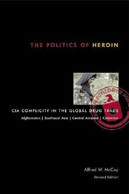 The Politics of Heroin: CIA Complicity in the Global Drug Trade by Alfred W. McCoy