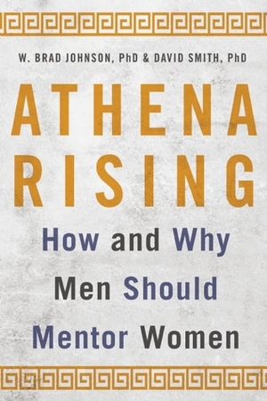 Athena Rising: How and Why Men Should Mentor Women by W. Brad Johnson, David G. Smith