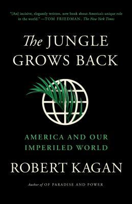 The Jungle Grows Back: America and Our Imperiled World by Robert Kagan