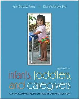 Infants, Toddlers, and Caregivers: A Curriculum of Respectful, Responsive Care and Education by Janet Gonzalez-Mena, Janet Gonzalez-Mena, Dianne Widmeyer Eyer