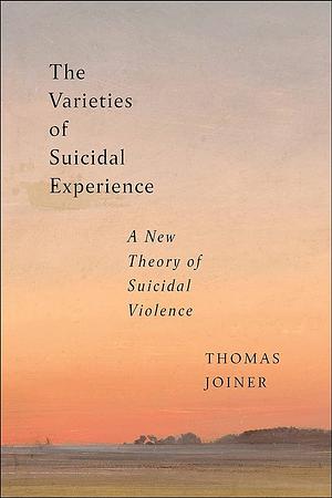 The Varieties of Suicidal Experience: A New Theory of Suicidal Violence by Thomas Joiner