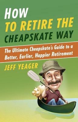 How to Retire the Cheapskate Way: The Ultimate Cheapskate's Guide to a Better, Earlier, Happier Retirement by Jeff Yeager