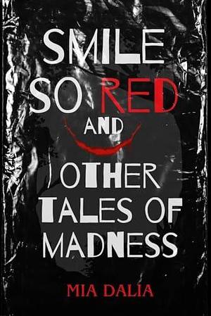 Smile So Red and Other Tales of Madness by Mia Dalia, Mia Dalia