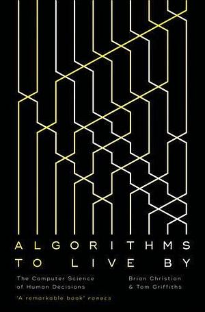 Algorithms To Live By by Brian Christian, Brian Christian