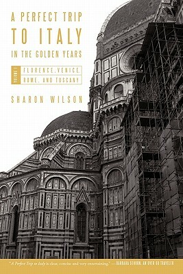 A Perfect Trip to Italy-in the Golden Years: Volume 1: Florence, Venice, Rome, and Tuscany by Sharon Wilson