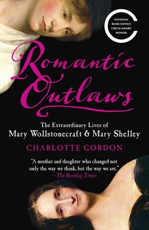 Romantic Outlaws: The Extraordinary Lives of Mary Wollstonecraft and Her Daughter Mary Shelley by Charlotte Gordon