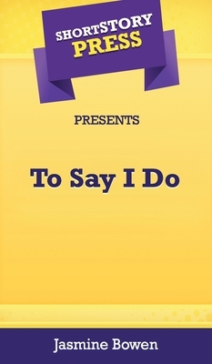 Short Story Press Presents To Say I Do by Jasmine Bowen