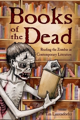 Books of the Dead: Reading the Zombie in Contemporary Literature by Tim Lanzendörfer