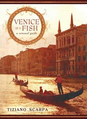 Venice Is a Fish: A Sensual Guide by Tiziano Scarpa