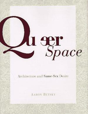 Queer Space: Architecture and Same-Sex Desire by Aaron Betsky, Aaron Betsky