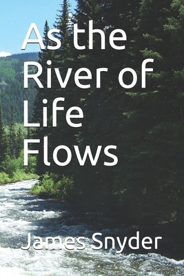 As the River of Life Flows by James L. Snyder