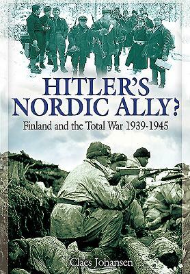 Hitler's Nordic Ally?: Finland and the Total War 1939 - 1945 by Claes Johansen