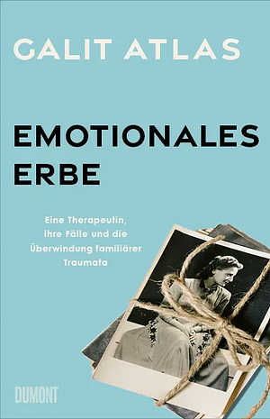 Emotionales Erbe: Eine Therapeutin, ihre Fälle und die Überwindung familiärer Traumata by Galit Atlas