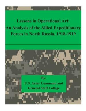 Lessons in Operational Art: An Analysis of the Allied Expeditionary Forces in North Russia, 1918-1919 by U. S. Army Command and General Staff Col