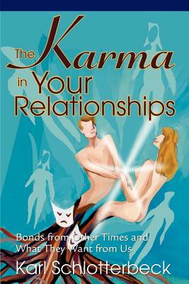 The Karma in Your Relationships: Bonds from Other Times and What They Want from Us by Karl Schlotterbeck