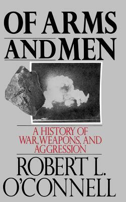 Of Arms and Men: A History of War, Weapons, and Aggression by Robert L. O'Connell