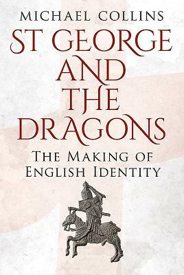 St George and the Dragons: The Making of English Identity by Michael Collins