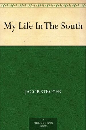 My Life In The South by Jacob Stroyer