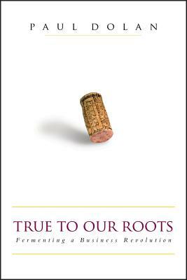 True to Our Roots: Fermenting a Business Revolution by Paul Dolan