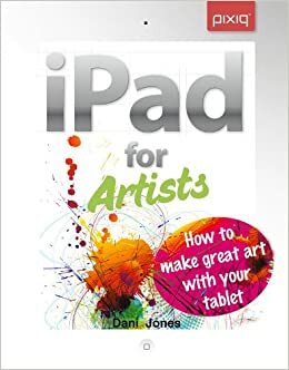 iPad for Artists: How to Make Great Art with Your Tablet by Dani Jones