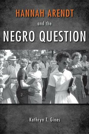 Hannah Arendt and the Negro Question by Kathryn T. Gines