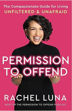 Permission to Offend: The Compassionate Guide for Living Unfiltered and Unafraid by Rachel Luna